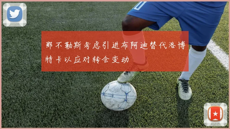 那不勒斯考虑引进布阿迪替代洛博特卡以应对转会变动