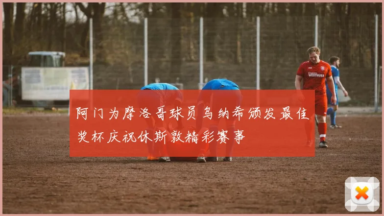 阿门为摩洛哥球员乌纳希颁发最佳奖杯庆祝休斯敦精彩赛事