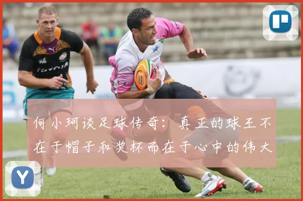 何小珂谈足球传奇：真正的球王不在于帽子和奖杯而在于心中的伟大