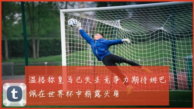 温格称皇马已失去竞争力期待姆巴佩在世界杯中崭露头角